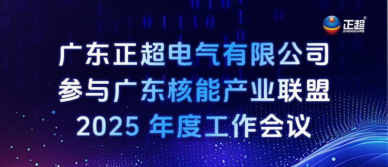 廣東正超電氣有限公司參與廣東核能產(chǎn)業(yè)聯(lián)盟 2025 年度工作會(huì)議 廣東正超電氣有限公司參與廣東核能產(chǎn)業(yè)聯(lián)盟 2025 年度工作會(huì)議